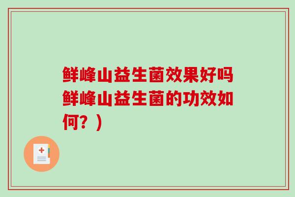 鲜峰山益生菌效果好吗鲜峰山益生菌的功效如何？)