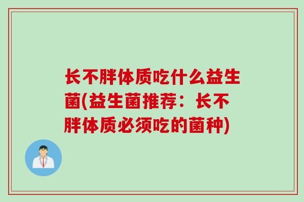 长不胖体质吃什么益生菌(益生菌推荐:长不胖体质必须吃的菌种) 长不胖体质吃什么益生菌(益生菌推荐:长不胖体质必须吃的菌种)