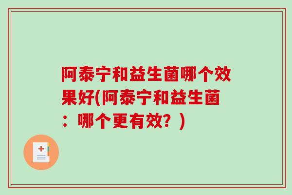 阿泰宁和益生菌哪个效果好(阿泰宁和益生菌：哪个更有效？)