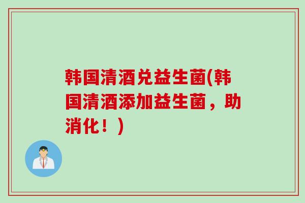 韩国清酒兑益生菌(韩国清酒添加益生菌，助消化！)