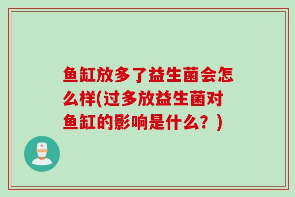 鱼缸放多了益生菌会怎么样(过多放益生菌对鱼缸的影响是什么？)