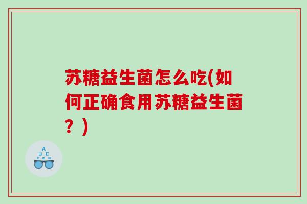苏糖益生菌怎么吃(如何正确食用苏糖益生菌？)