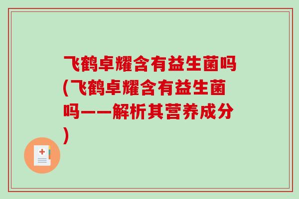 飞鹤卓耀含有益生菌吗(飞鹤卓耀含有益生菌吗——解析其营养成分)