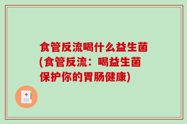 食管反流喝什么益生菌(食管反流：喝益生菌保护你的胃肠健康)