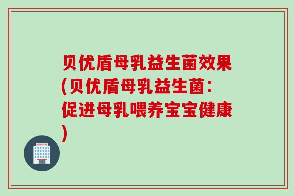 贝优盾母乳益生菌效果(贝优盾母乳益生菌：促进母乳喂养宝宝健康)
