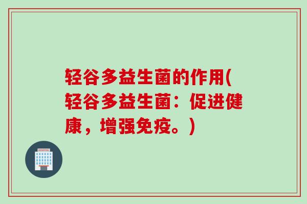 轻谷多益生菌的作用(轻谷多益生菌：促进健康，增强。)
