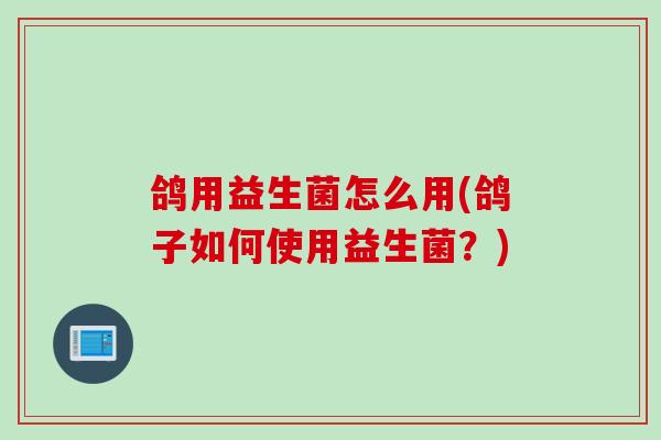 鸽用益生菌怎么用(鸽子如何使用益生菌？)