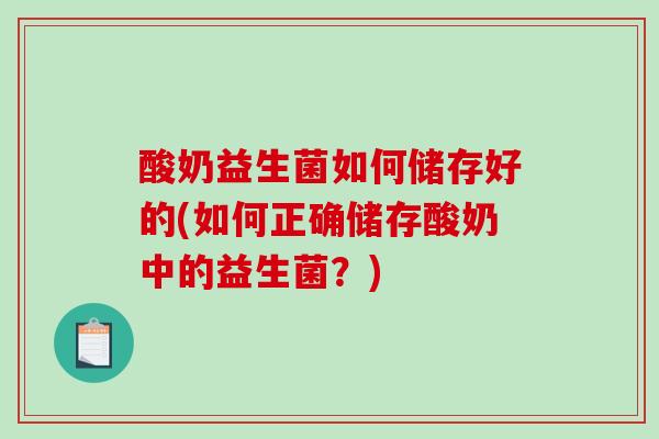 酸奶益生菌如何储存好的(如何正确储存酸奶中的益生菌？)