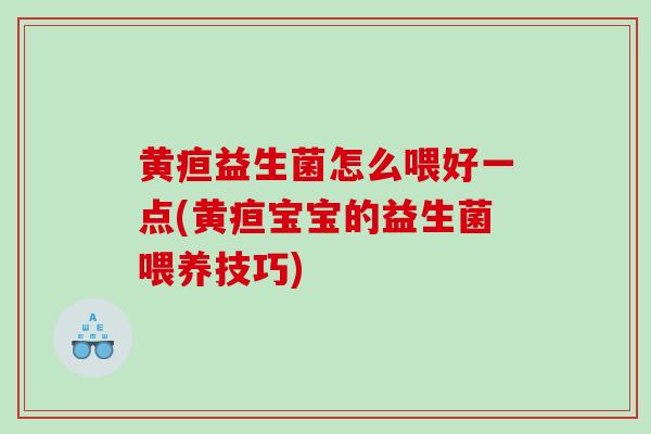 黄疸益生菌怎么喂好一点(黄疸宝宝的益生菌喂养技巧)