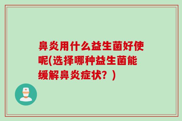 用什么益生菌好使呢(选择哪种益生菌能缓解症状？)