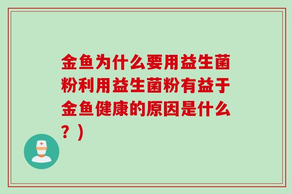 金鱼为什么要用益生菌粉利用益生菌粉有益于金鱼健康的原因是什么？)