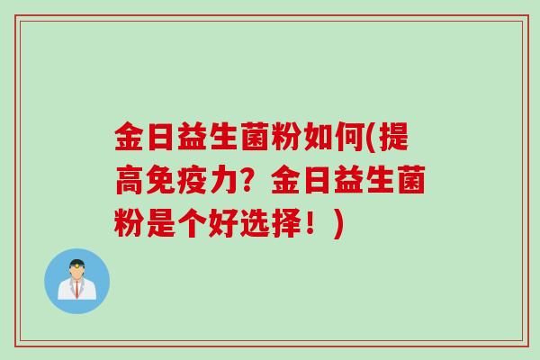 金日益生菌粉如何(提高力？金日益生菌粉是个好选择！)