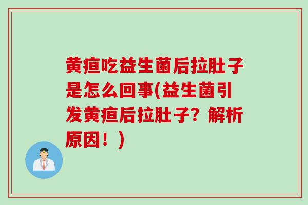 黄疸吃益生菌后拉肚子是怎么回事(益生菌引发黄疸后拉肚子？解析原因！)