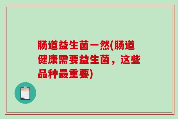 肠道益生菌一然(肠道健康需要益生菌，这些品种最重要)