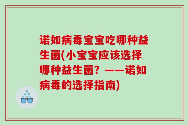 诺如病毒宝宝吃哪种益生菌(小宝宝应该选择哪种益生菌？——诺如病毒的选择指南)