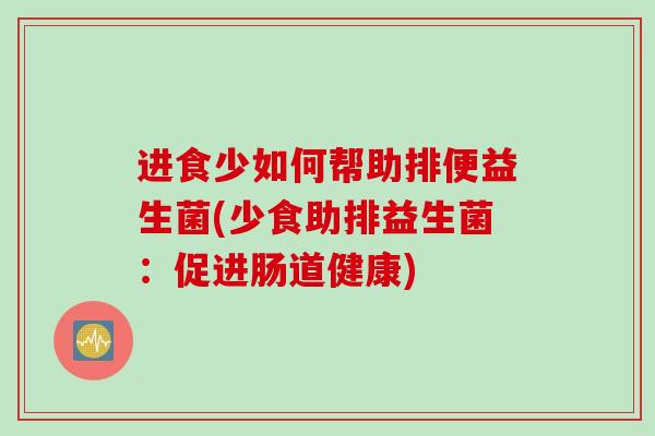 进食少如何帮助排便益生菌(少食助排益生菌：促进肠道健康)