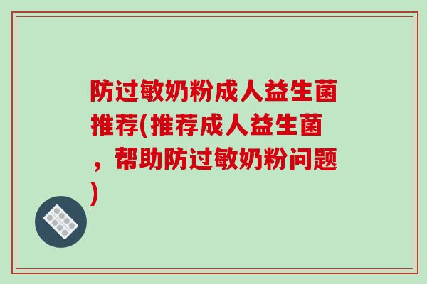 防奶粉成人益生菌推荐(推荐成人益生菌，帮助防奶粉问题)