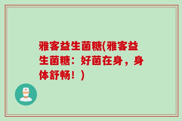 雅客益生菌糖(雅客益生菌糖：好菌在身，身体舒畅！)