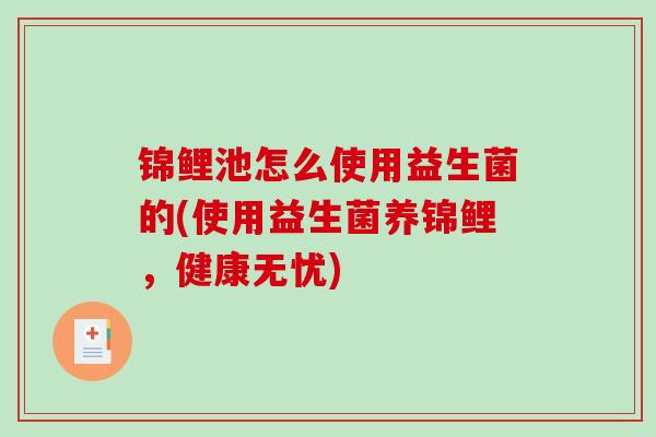 锦鲤池怎么使用益生菌的(使用益生菌养锦鲤，健康无忧)