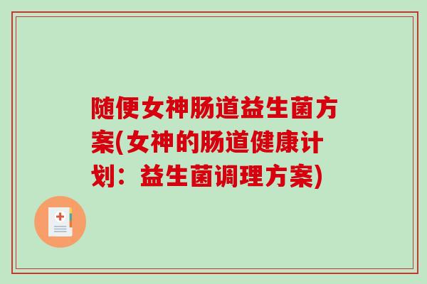 随便女神肠道益生菌方案(女神的肠道健康计划：益生菌调理方案)