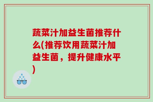 蔬菜汁加益生菌推荐什么(推荐饮用蔬菜汁加益生菌，提升健康水平)