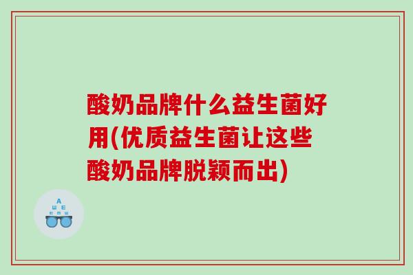 酸奶品牌什么益生菌好用(优质益生菌让这些酸奶品牌脱颖而出)