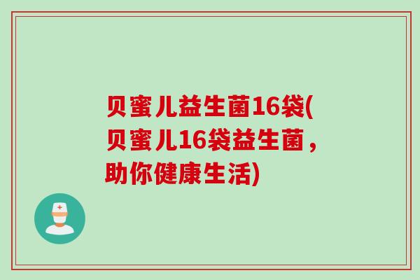 贝蜜儿益生菌16袋(贝蜜儿16袋益生菌，助你健康生活)