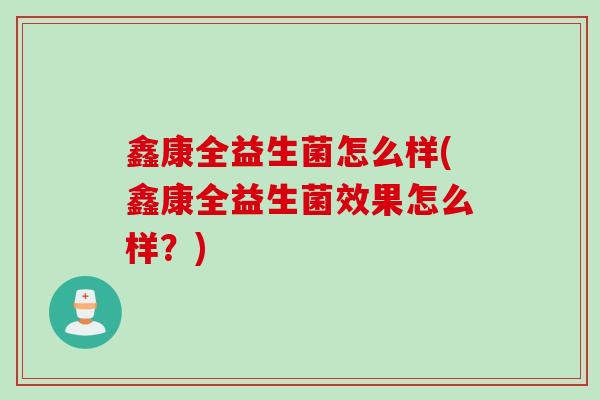 鑫康全益生菌怎么样(鑫康全益生菌效果怎么样？)