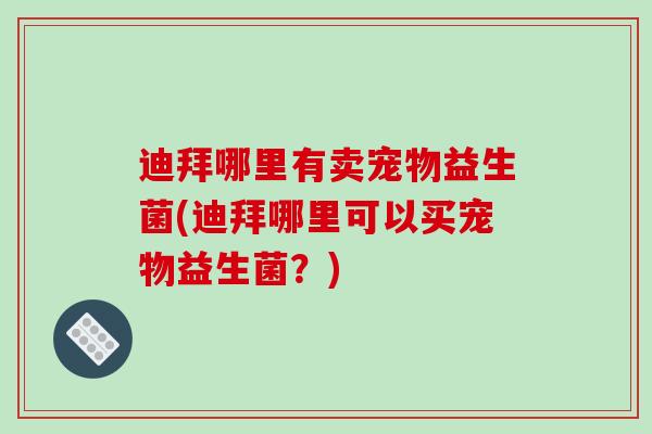 迪拜哪里有卖宠物益生菌(迪拜哪里可以买宠物益生菌？)