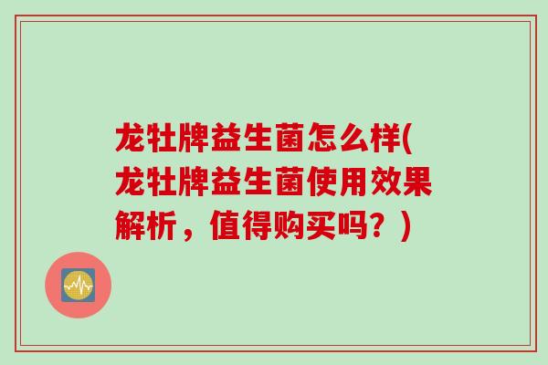 龙牡牌益生菌怎么样(龙牡牌益生菌使用效果解析，值得购买吗？)