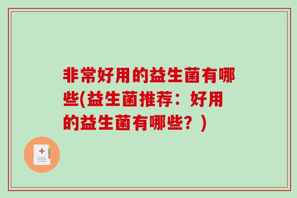 非常好用的益生菌有哪些(益生菌推荐：好用的益生菌有哪些？)