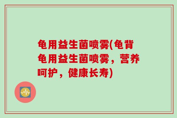 龟用益生菌喷雾(龟背龟用益生菌喷雾，营养呵护，健康长寿)