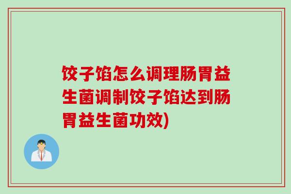 饺子馅怎么调理肠胃益生菌调制饺子馅达到肠胃益生菌功效)