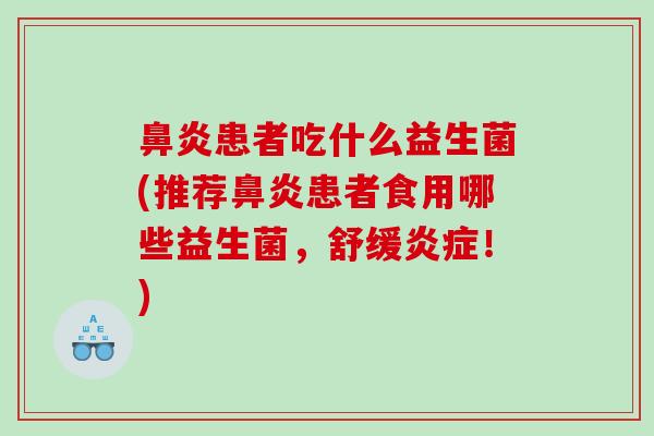 鼻炎患者吃什么益生菌(推荐鼻炎患者食用哪些益生菌，舒缓炎症！)