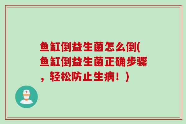 鱼缸倒益生菌怎么倒(鱼缸倒益生菌正确步骤，轻松防止生！)