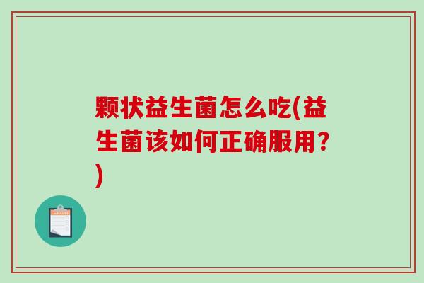 颗状益生菌怎么吃(益生菌该如何正确服用？)