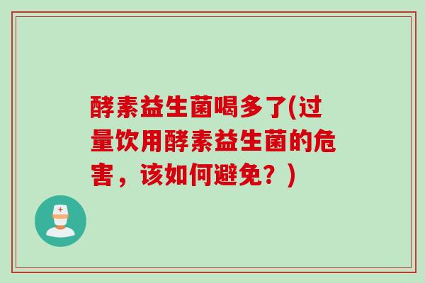 酵素益生菌喝多了(过量饮用酵素益生菌的危害，该如何避免？)