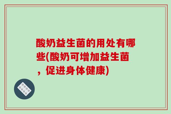 酸奶益生菌的用处有哪些(酸奶可增加益生菌，促进身体健康)