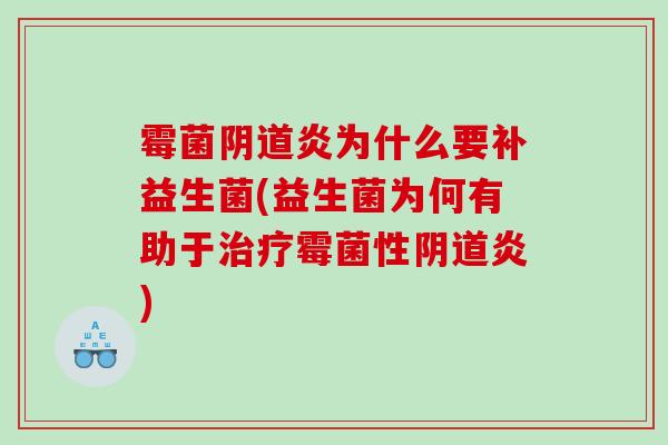 霉菌阴道炎为什么要补益生菌(益生菌为何有助于治疗霉菌性阴道炎)