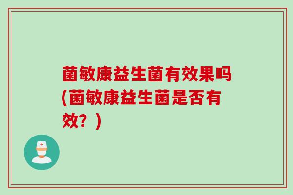 菌敏康益生菌有效果吗(菌敏康益生菌是否有效？)