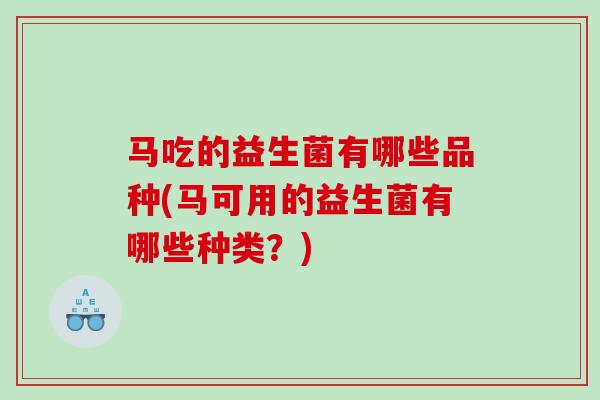 马吃的益生菌有哪些品种(马可用的益生菌有哪些种类？)