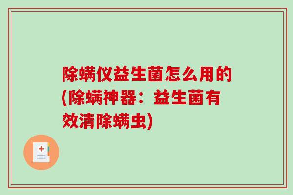 除螨仪益生菌怎么用的(除螨神器:益生菌有效清除螨虫) 除螨仪益生菌怎么用的(除螨神器:益生菌有效清除螨虫)