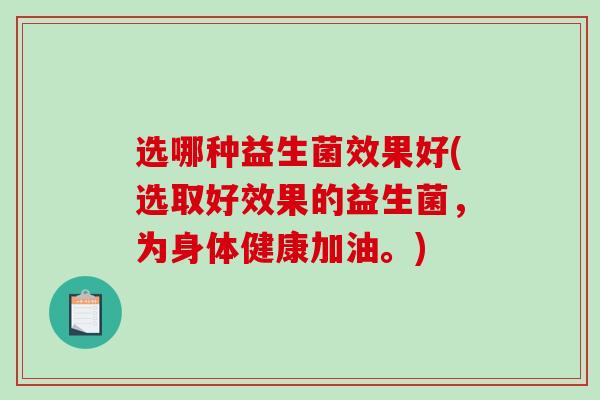 选哪种益生菌效果好(选取好效果的益生菌，为身体健康加油。)