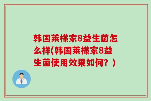 韩国莱檬家8益生菌怎么样(韩国莱檬家8益生菌使用效果如何？)