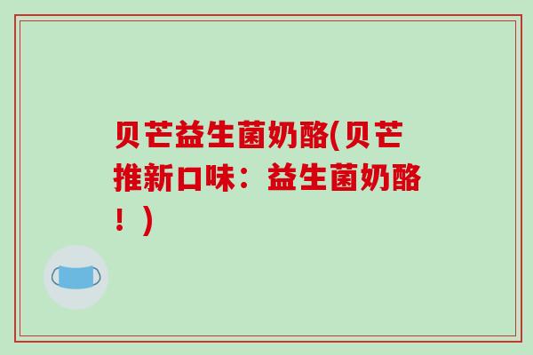 贝芒益生菌奶酪(贝芒推新口味：益生菌奶酪！)
