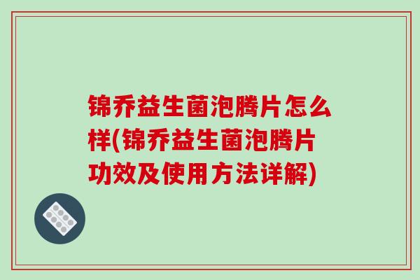 锦乔益生菌泡腾片怎么样(锦乔益生菌泡腾片功效及使用方法详解)