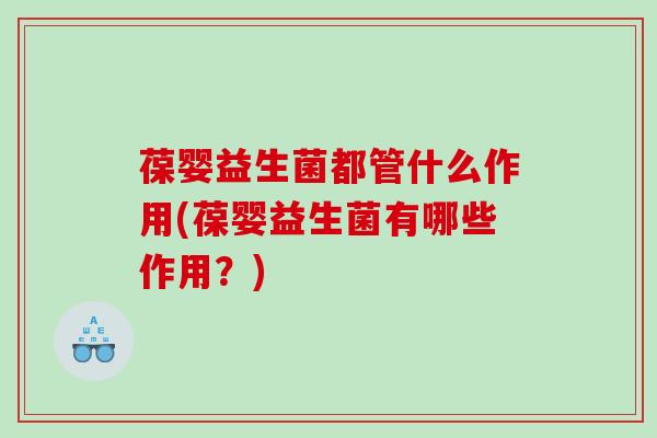 葆婴益生菌都管什么作用(葆婴益生菌有哪些作用？)
