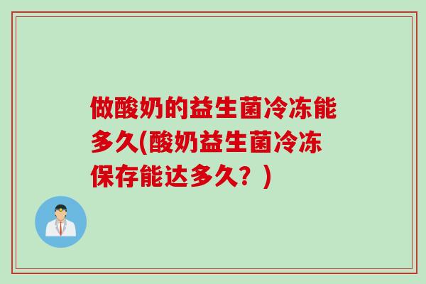 做酸奶的益生菌冷冻能多久(酸奶益生菌冷冻保存能达多久？)