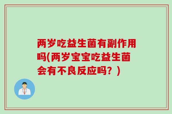 两岁吃益生菌有副作用吗(两岁宝宝吃益生菌会有不良反应吗？)