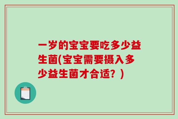 一岁的宝宝要吃多少益生菌(宝宝需要摄入多少益生菌才合适？)